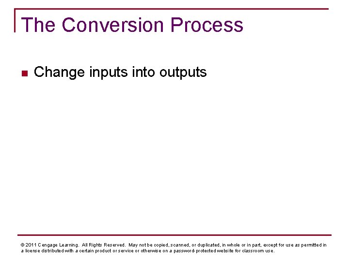 The Conversion Process n Change inputs into outputs © 2011 Cengage Learning. All Rights