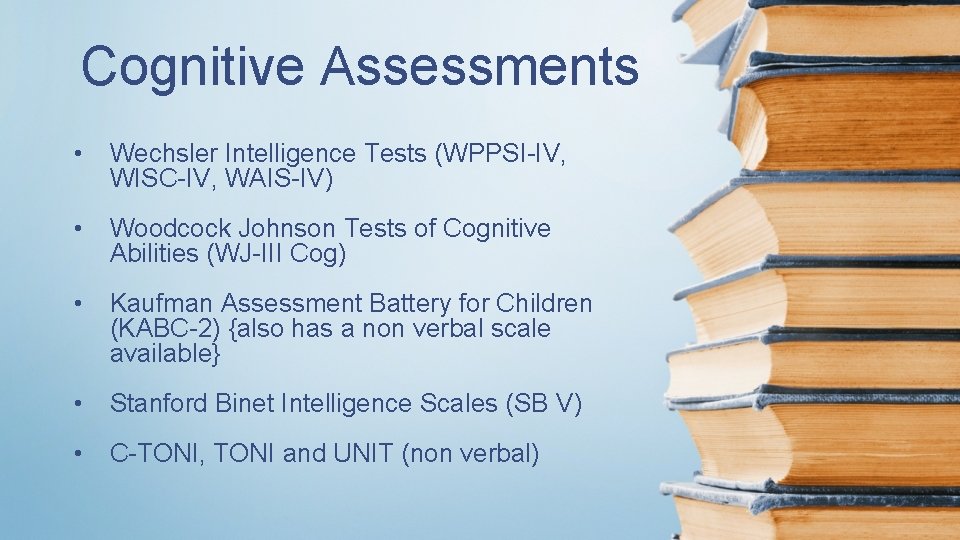 Cognitive Assessments • Wechsler Intelligence Tests (WPPSI-IV, WISC-IV, WAIS-IV) • Woodcock Johnson Tests of