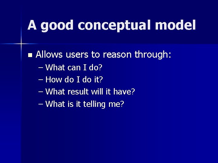 A good conceptual model n Allows users to reason through: – What can I