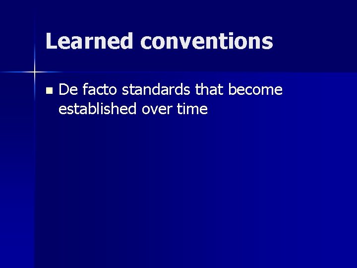 Learned conventions n De facto standards that become established over time 