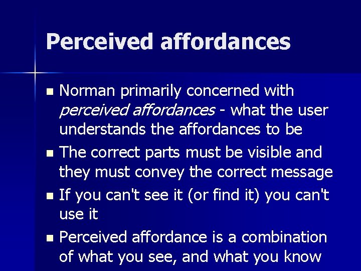 Perceived affordances Norman primarily concerned with perceived affordances - what the user understands the