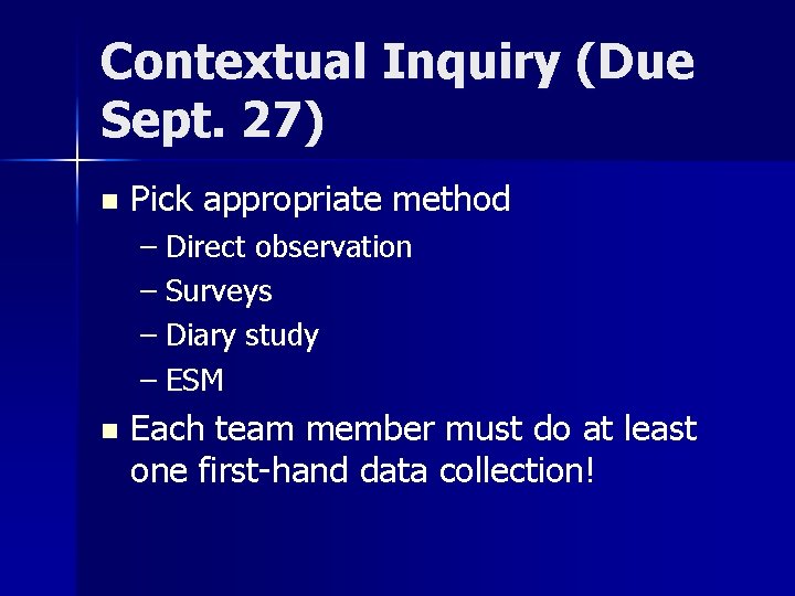 Contextual Inquiry (Due Sept. 27) n Pick appropriate method – Direct observation – Surveys