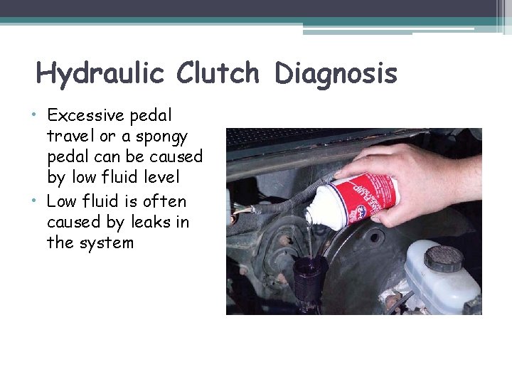 Hydraulic Clutch Diagnosis • Excessive pedal travel or a spongy pedal can be caused