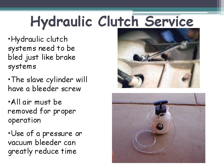 Hydraulic Clutch Service • Hydraulic clutch systems need to be bled just like brake