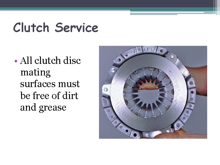 Clutch Service • All clutch disc mating surfaces must be free of dirt and