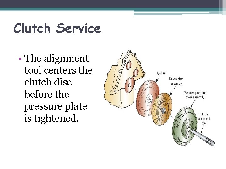 Clutch Service • The alignment tool centers the clutch disc before the pressure plate
