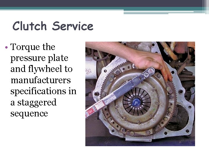 Clutch Service • Torque the pressure plate and flywheel to manufacturers specifications in a