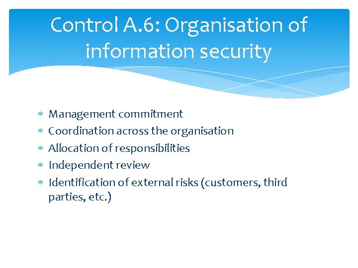 Control A. 6: Organisation of information security Management commitment Coordination across the organisation Allocation