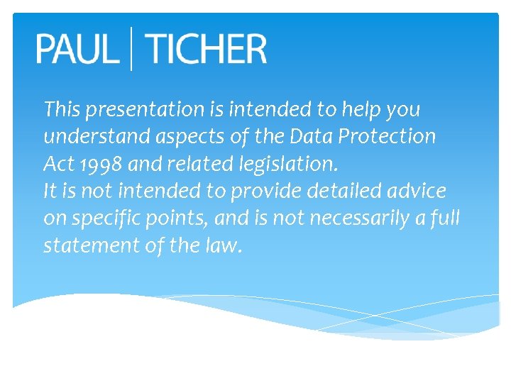 This presentation is intended to help you understand aspects of the Data Protection Act