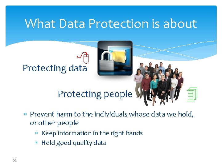 What Data Protection is about Protecting data Protecting people Prevent harm to the individuals
