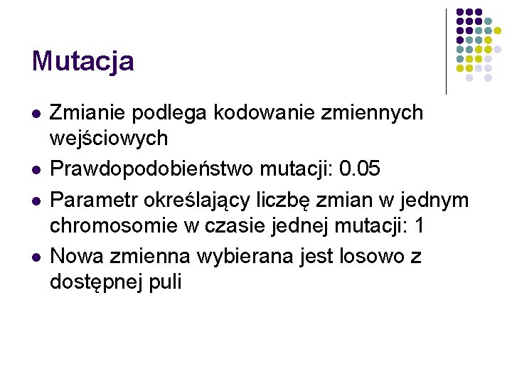 Mutacja l l Zmianie podlega kodowanie zmiennych wejściowych Prawdopodobieństwo mutacji: 0. 05 Parametr określający