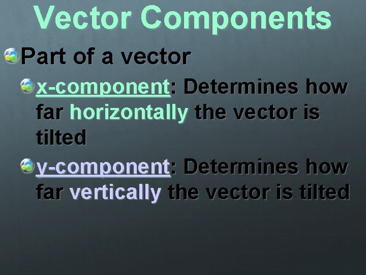 Vector Components Part of a vector x-component: Determines how far horizontally the vector is