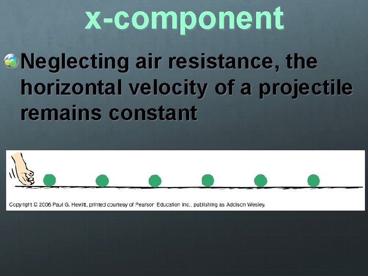 x-component Neglecting air resistance, the horizontal velocity of a projectile remains constant 