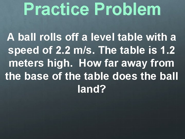 Practice Problem A ball rolls off a level table with a speed of 2.