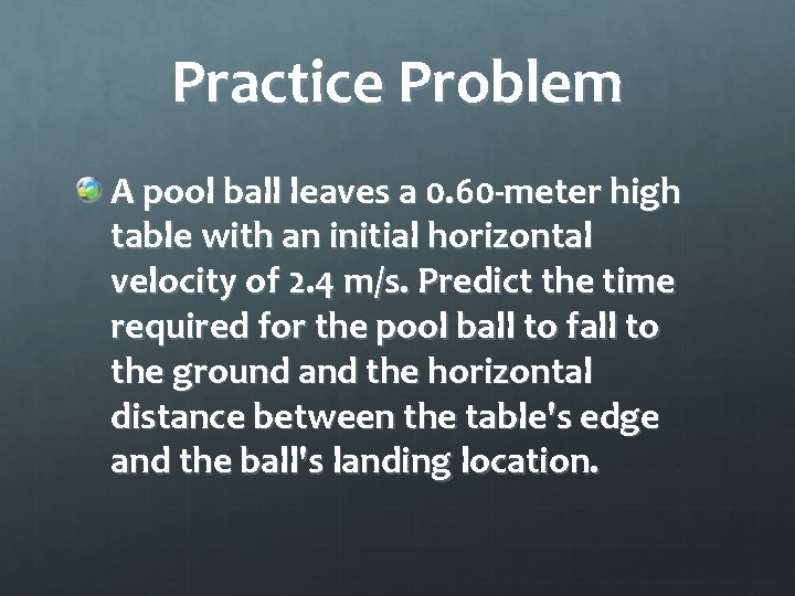 Practice Problem A pool ball leaves a 0. 60 -meter high table with an