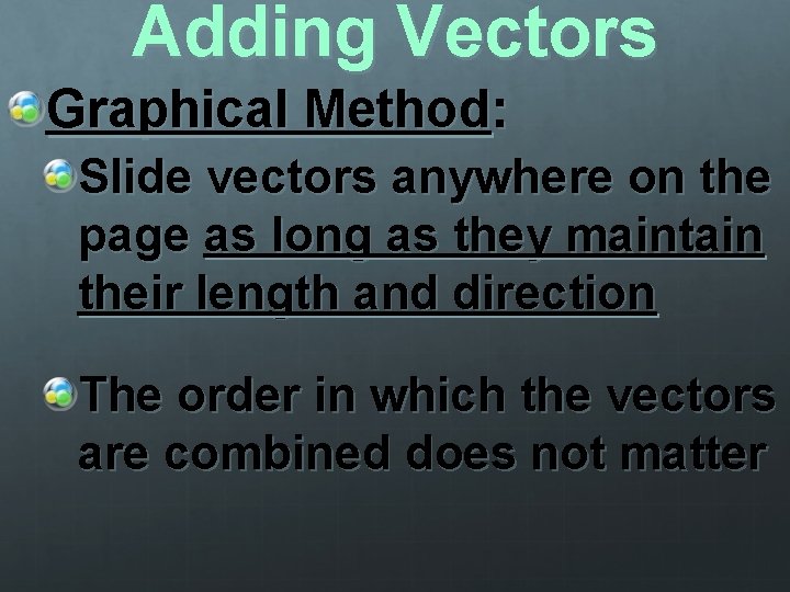 Adding Vectors Graphical Method: Slide vectors anywhere on the page as long as they