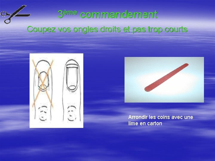 3ème commandement Coupez vos ongles droits et pas trop courts Arrondir les coins avec