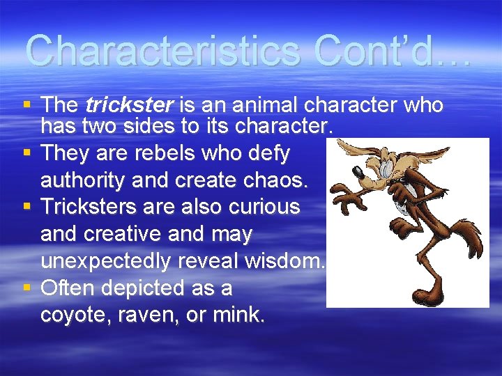 Characteristics Cont’d… The trickster is an animal character who has two sides to its
