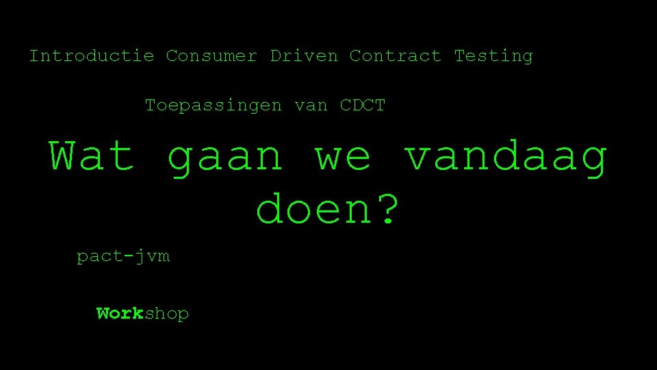 Introductie Consumer Driven Contract Testing Toepassingen van CDCT Wat gaan we vandaag doen? pact-jvm