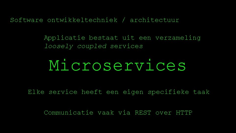 Software ontwikkeltechniek / architectuur Applicatie bestaat uit een verzameling loosely coupled services Microservices Elke