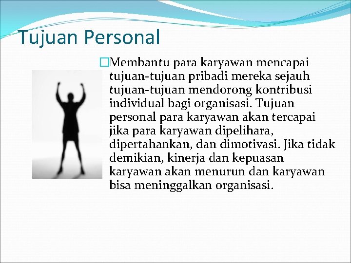 Tujuan Personal �Membantu para karyawan mencapai tujuan-tujuan pribadi mereka sejauh tujuan-tujuan mendorong kontribusi individual