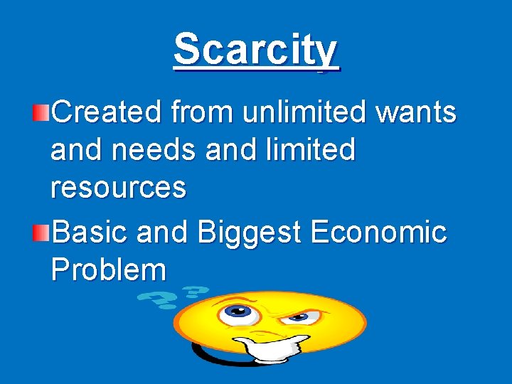 Scarcity Created from unlimited wants and needs and limited resources Basic and Biggest Economic