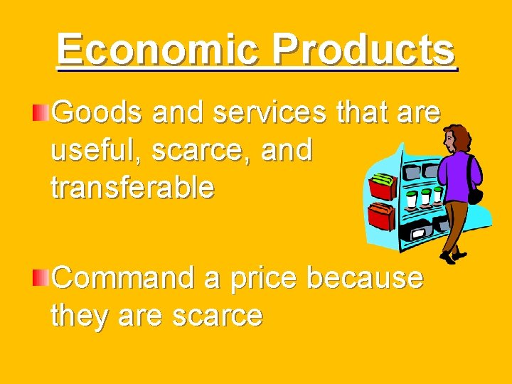 Economic Products Goods and services that are useful, scarce, and transferable Command a price