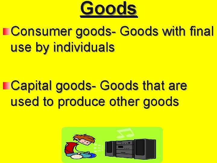 Goods Consumer goods- Goods with final use by individuals Capital goods- Goods that are