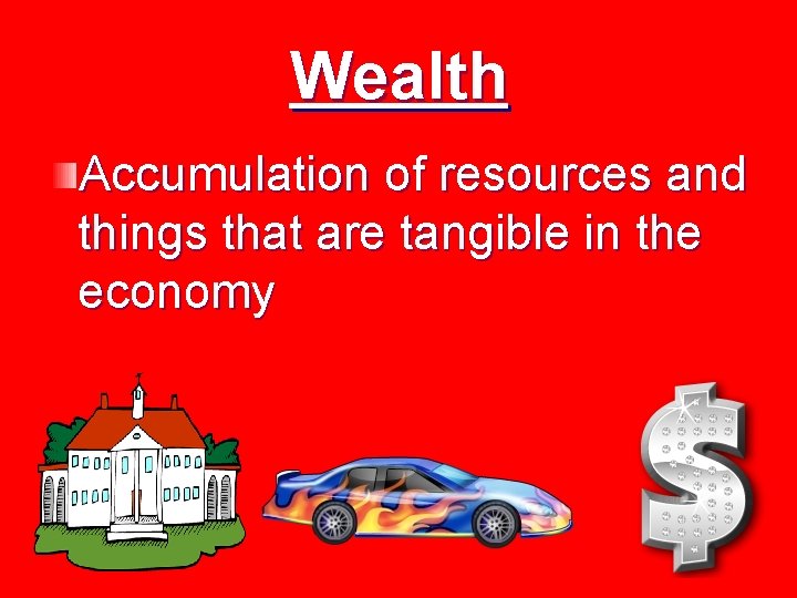 Wealth Accumulation of resources and things that are tangible in the economy 