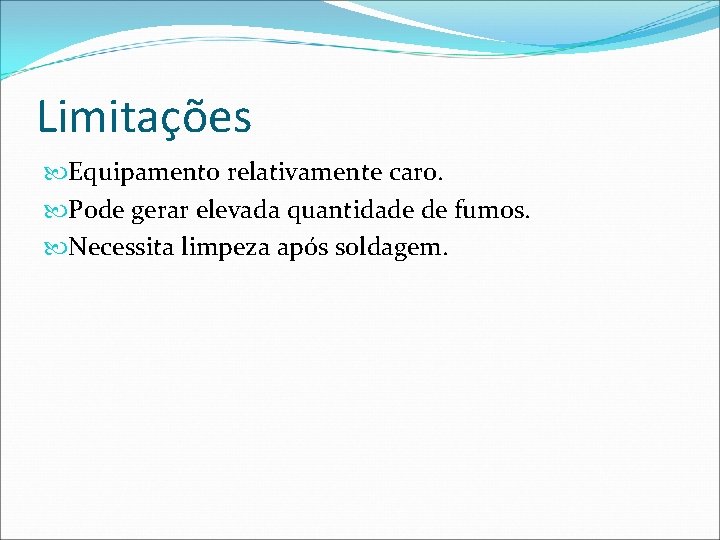 Limitações Equipamento relativamente caro. Pode gerar elevada quantidade de fumos. Necessita limpeza após soldagem.