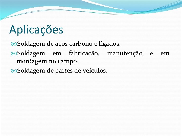 Aplicações Soldagem de aços carbono e ligados. Soldagem em fabricação, manutenção montagem no campo.