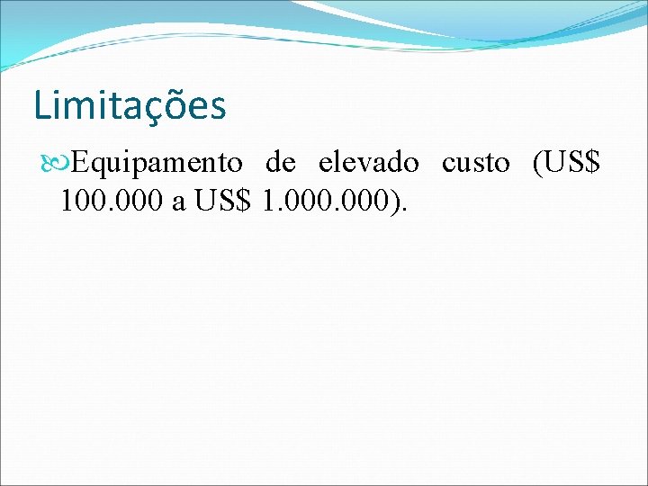 Limitações Equipamento de elevado custo (US$ 100. 000 a US$ 1. 000). 