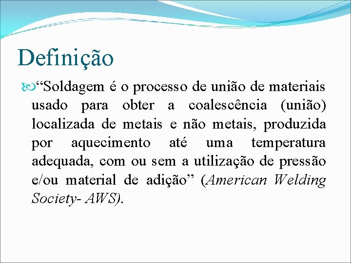 Definição “Soldagem é o processo de união de materiais usado para obter a coalescência