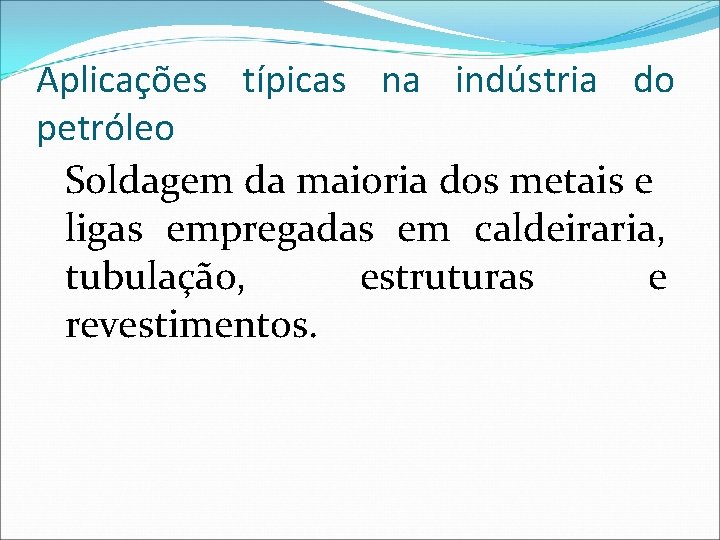 Aplicações típicas na indústria do petróleo Soldagem da maioria dos metais e ligas empregadas