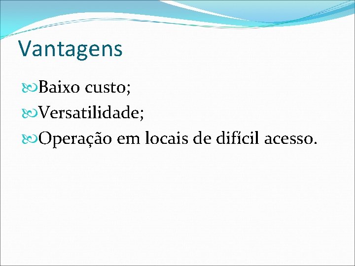 Vantagens Baixo custo; Versatilidade; Operação em locais de difícil acesso. 