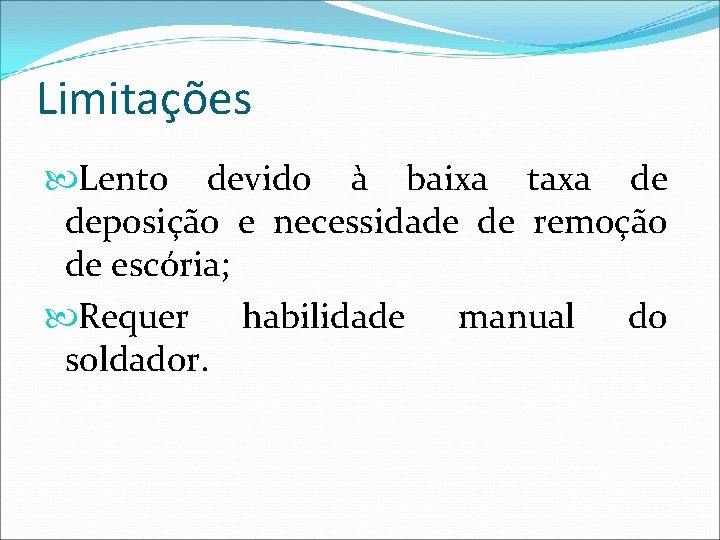 Limitações Lento devido à baixa taxa de deposição e necessidade de remoção de escória;