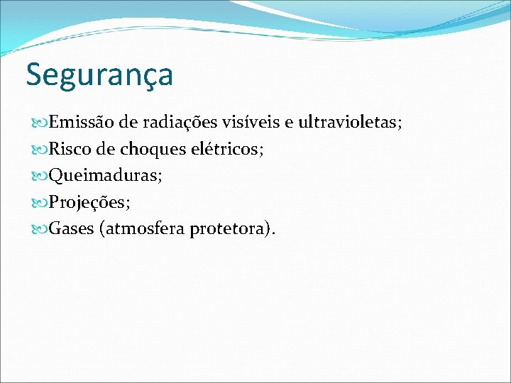 Segurança Emissão de radiações visíveis e ultravioletas; Risco de choques elétricos; Queimaduras; Projeções; Gases