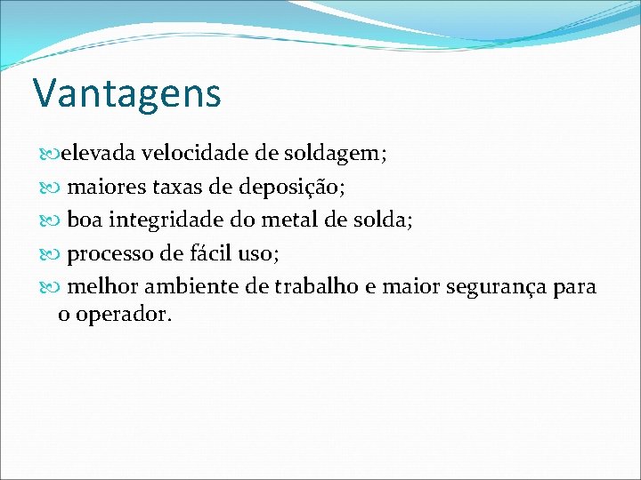 Vantagens elevada velocidade de soldagem; maiores taxas de deposição; boa integridade do metal de