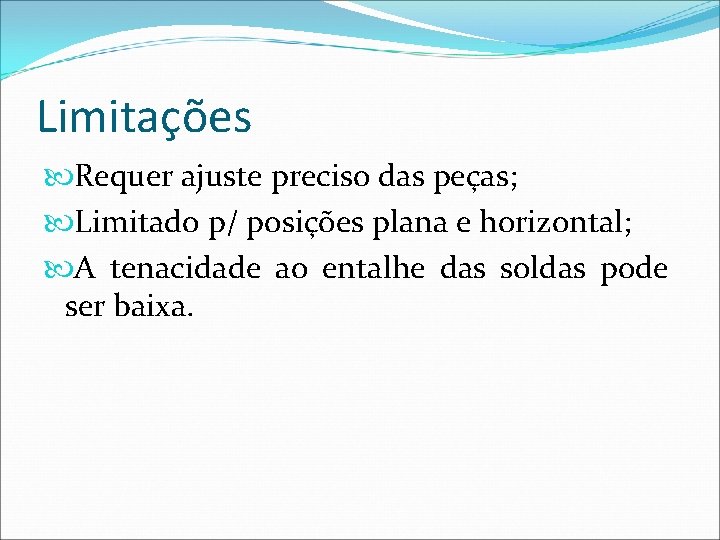 Limitações Requer ajuste preciso das peças; Limitado p/ posições plana e horizontal; A tenacidade