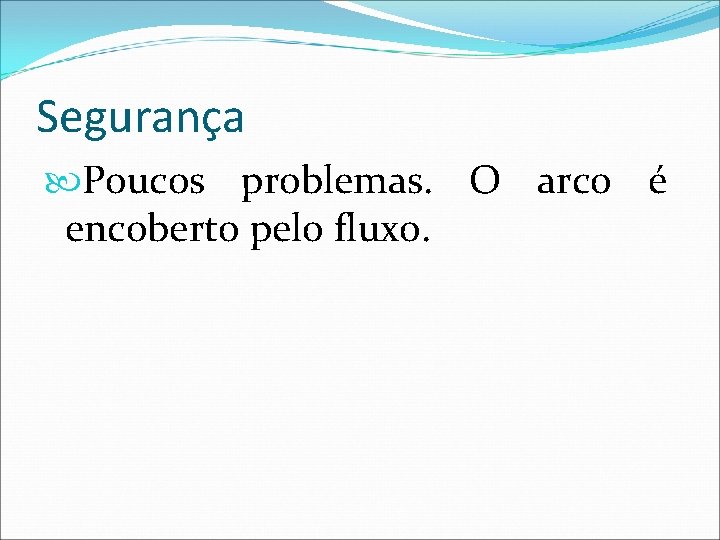Segurança Poucos problemas. O arco é encoberto pelo fluxo. 