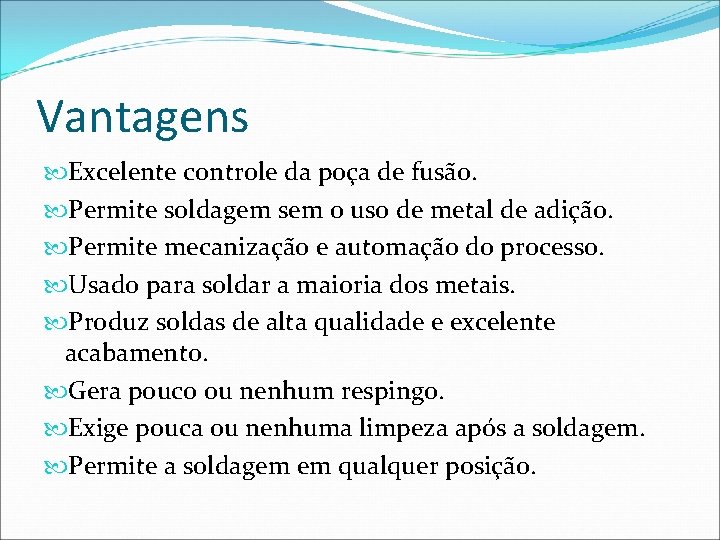 Vantagens Excelente controle da poça de fusão. Permite soldagem sem o uso de metal