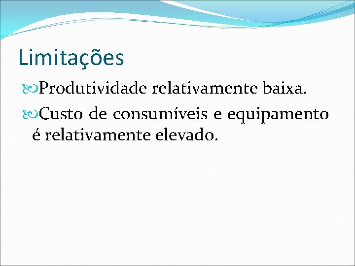 Limitações Produtividade relativamente baixa. Custo de consumíveis e equipamento é relativamente elevado. 