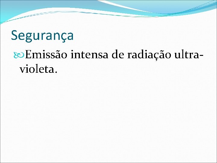 Segurança Emissão intensa de radiação ultravioleta. 