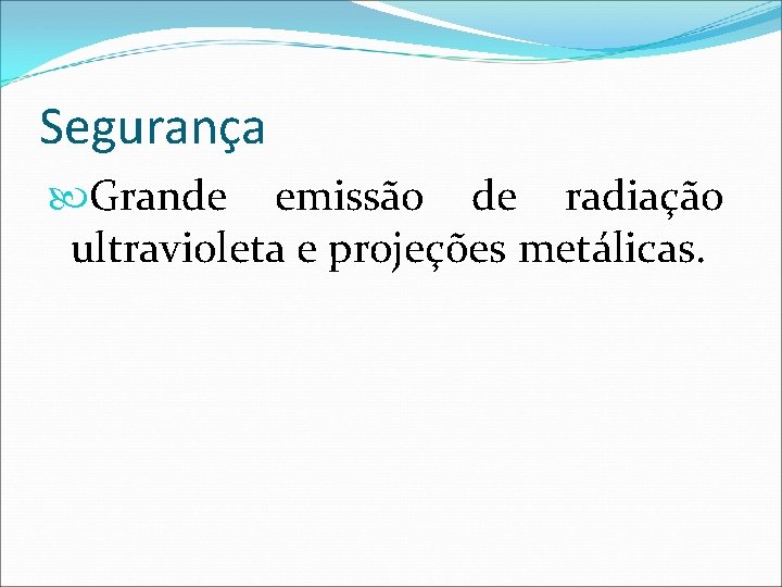 Segurança Grande emissão de radiação ultravioleta e projeções metálicas. 