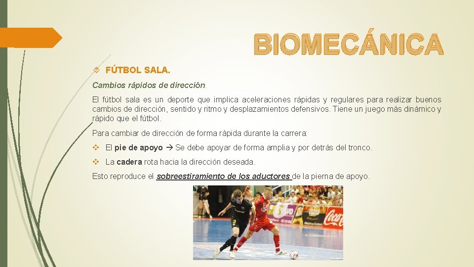 BIOMECÁNICA FÚTBOL SALA. Cambios rápidos de dirección. El fútbol sala es un deporte que