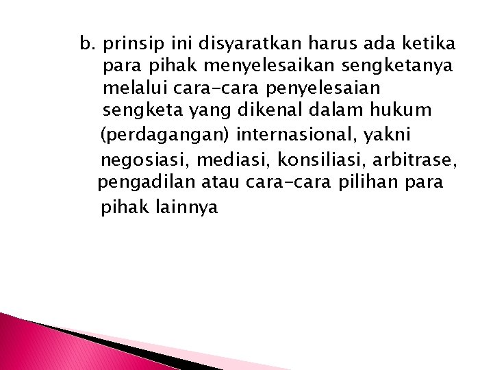 b. prinsip ini disyaratkan harus ada ketika para pihak menyelesaikan sengketanya melalui cara-cara penyelesaian