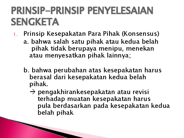 PRINSIP-PRINSIP PENYELESAIAN SENGKETA 1. Prinsip Kesepakatan Para Pihak (Konsensus) a. bahwa salah satu pihak