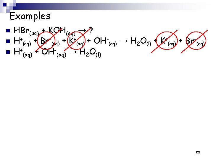 Examples n n n HBr(aq) + KOH(aq) → ? H+(aq) + Br-(aq) + K+(aq)