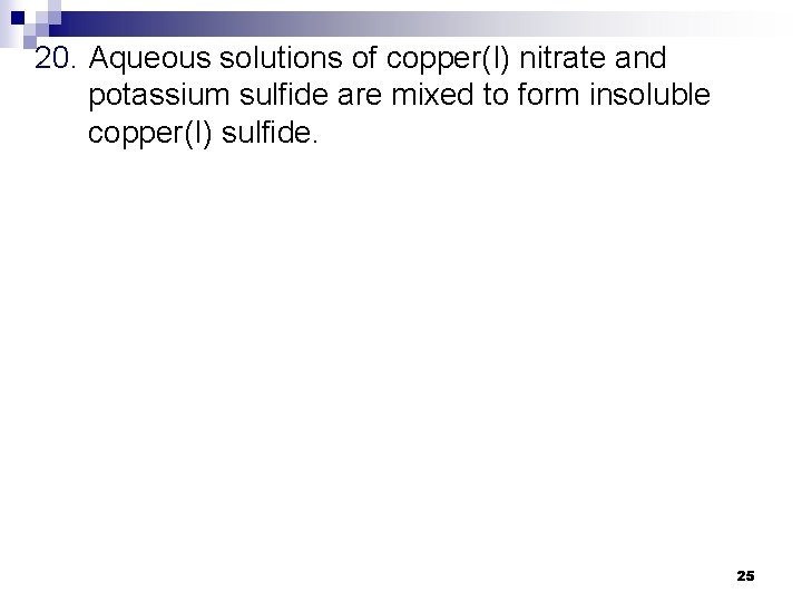 20. Aqueous solutions of copper(I) nitrate and potassium sulfide are mixed to form insoluble