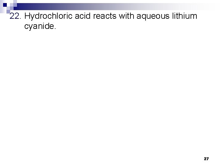 22. Hydrochloric acid reacts with aqueous lithium cyanide. 27 